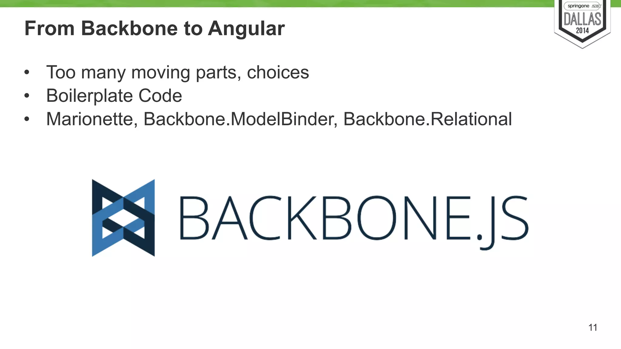 From Backbone to Angular 
• Too many moving parts, choices 
• Boilerplate Code 
• Marionette, Backbone.ModelBinder, Backbone.Relational 
11 
 