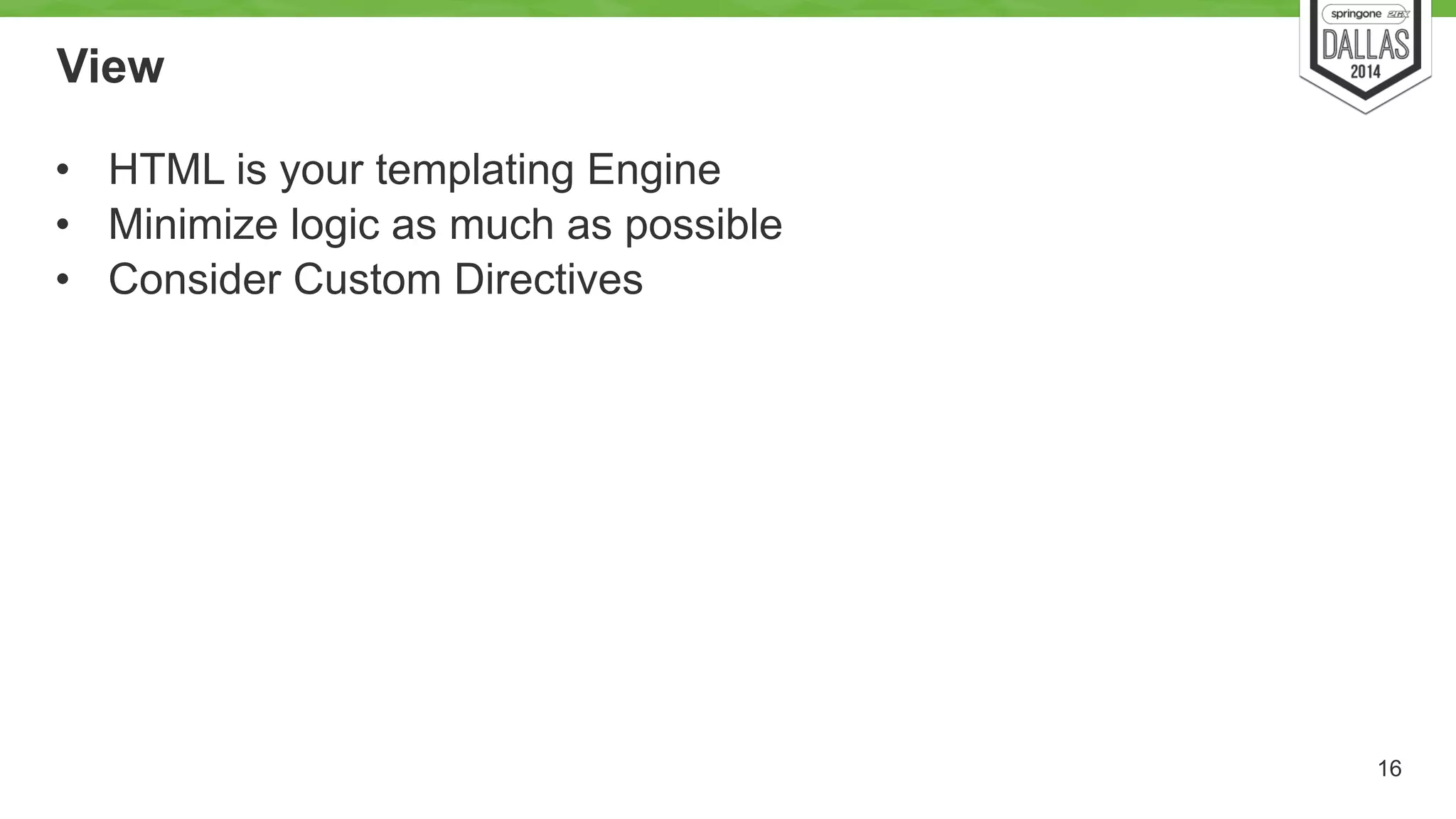 View 
• HTML is your templating Engine 
• Minimize logic as much as possible 
• Consider Custom Directives 
16 
 