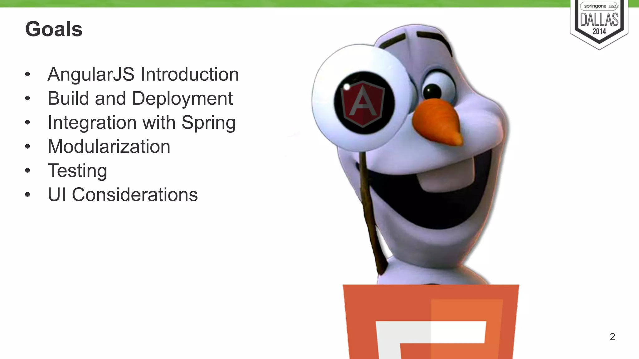 Goals 
• AngularJS Introduction 
• Build and Deployment 
• Integration with Spring 
• Modularization 
• Testing 
• UI Considerations 
2 
 