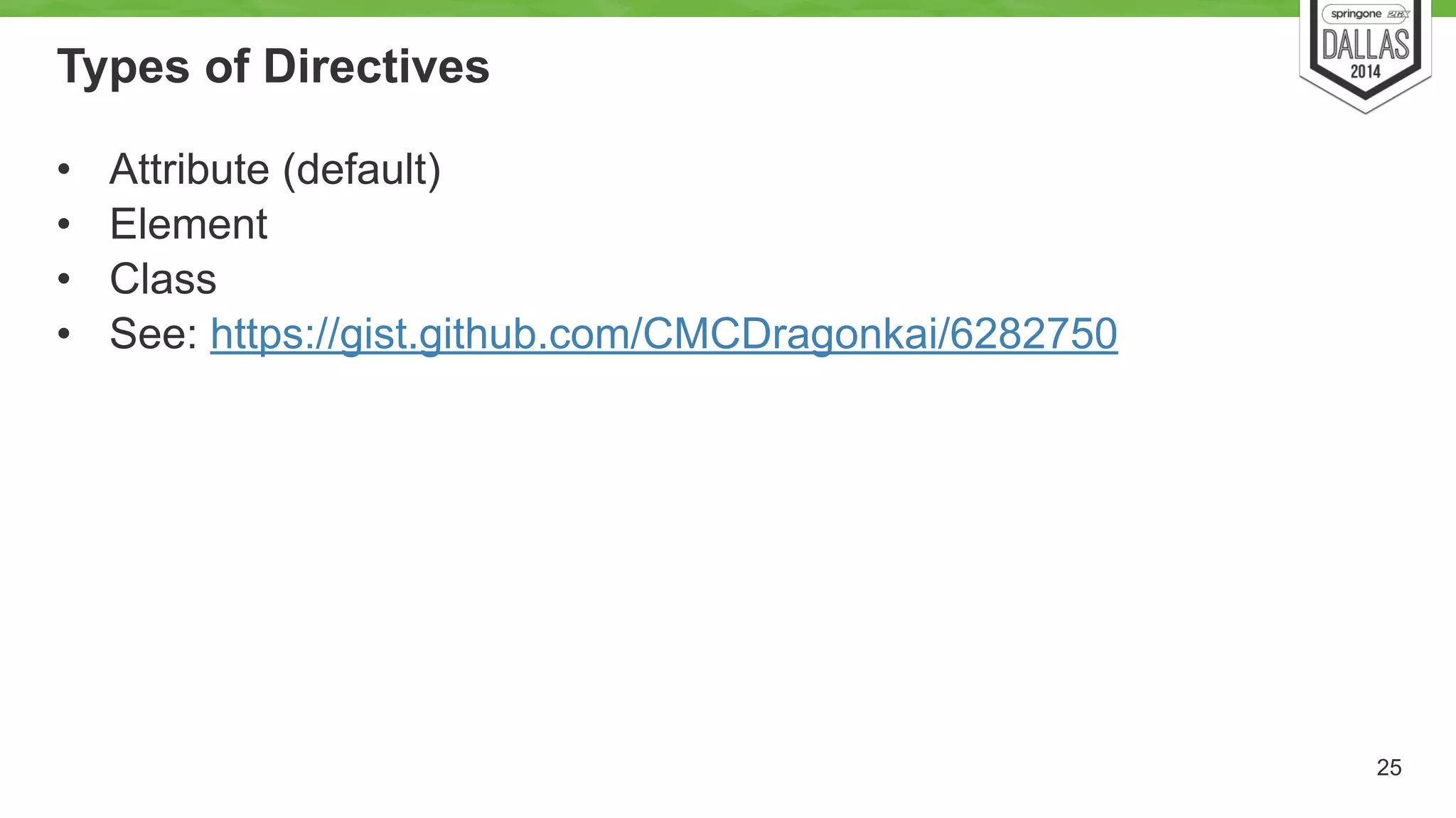 Types of Directives 
• Attribute (default) 
• Element 
• Class 
• See: https://gist.github.com/CMCDragonkai/6282750 
25 
 