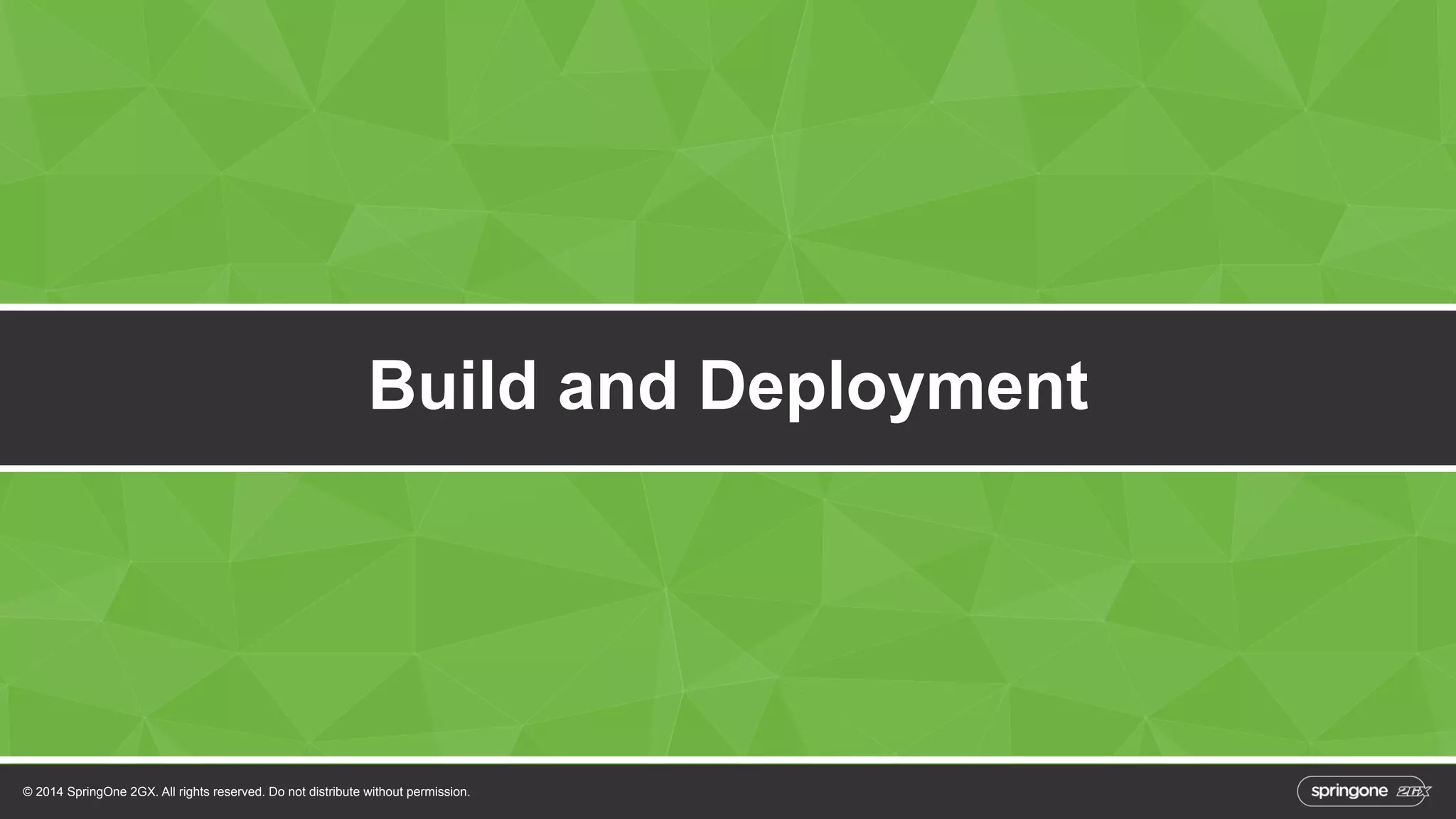 Build and Deployment 
© 2014 SpringOne 2GX. All rights reserved. Do not distribute without permission. 
 