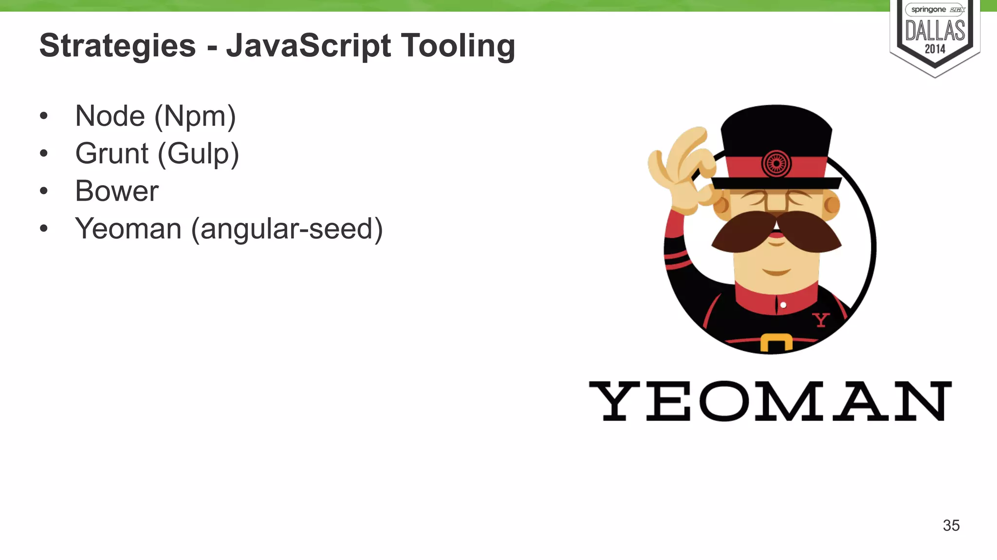 Strategies - JavaScript Tooling 
• Node (Npm) 
• Grunt (Gulp) 
• Bower 
• Yeoman (angular-seed) 
35 
 