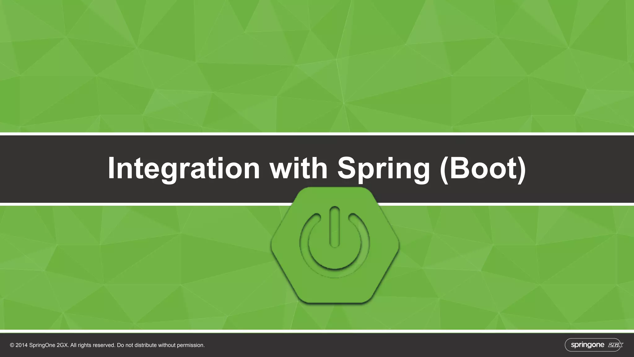 Integration with Spring (Boot) 
© 2014 SpringOne 2GX. All rights reserved. Do not distribute without permission. 
 