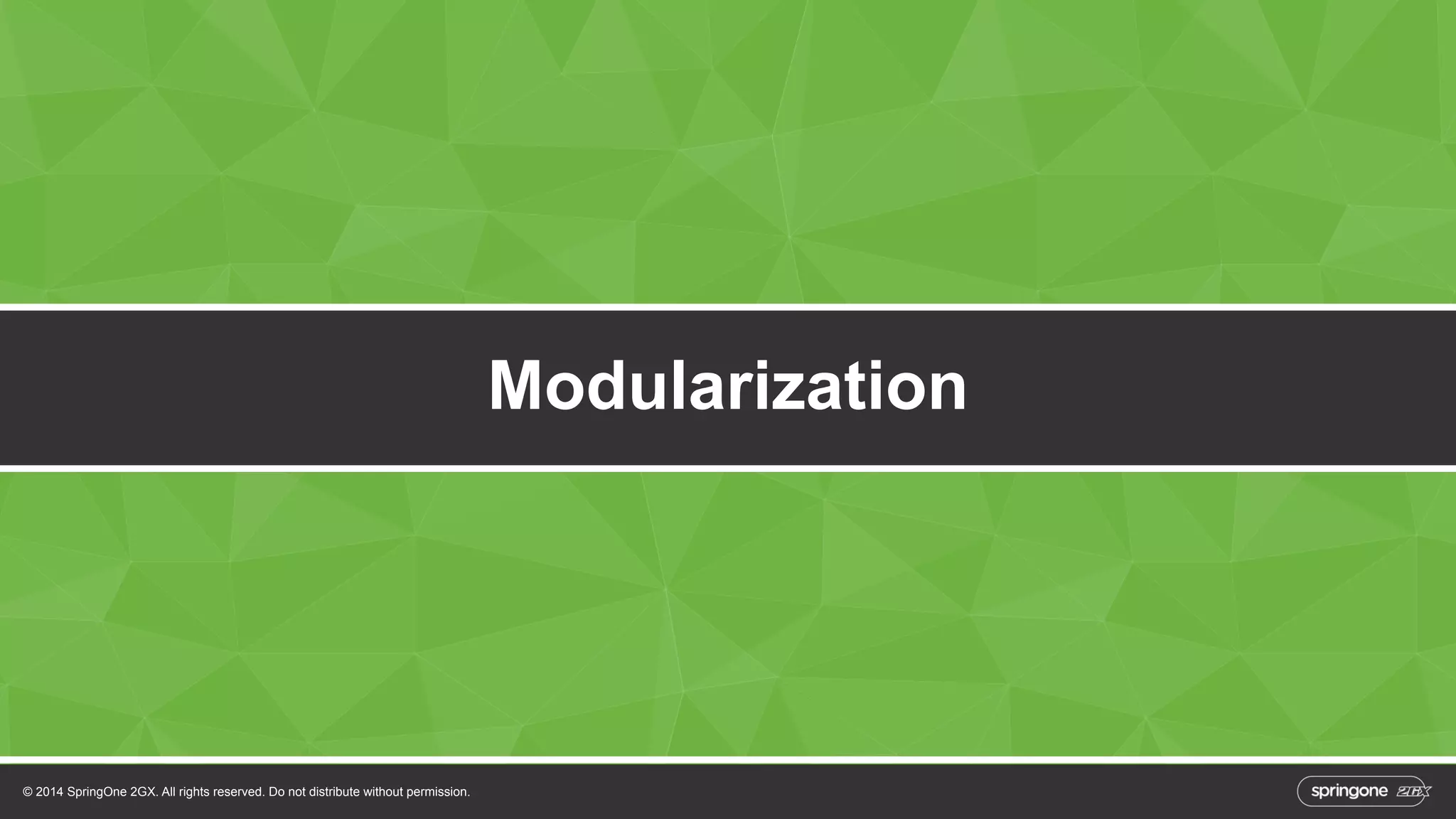 © 2014 SpringOne 2GX. All rights reserved. Do not distribute without permission. 
Modularization 
 