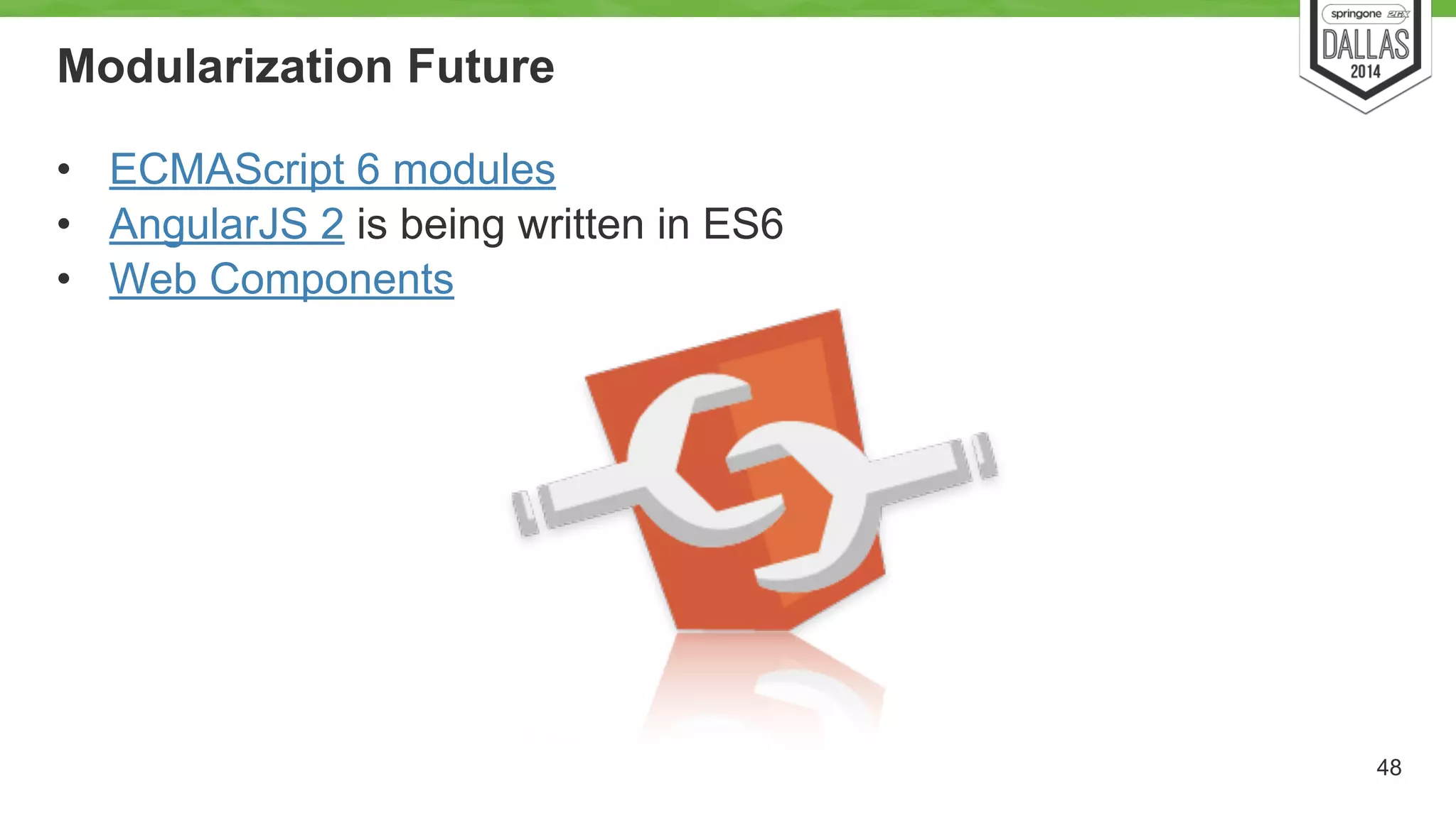 Modularization Future 
• ECMAScript 6 modules 
• AngularJS 2 is being written in ES6 
• Web Components 
48 
 