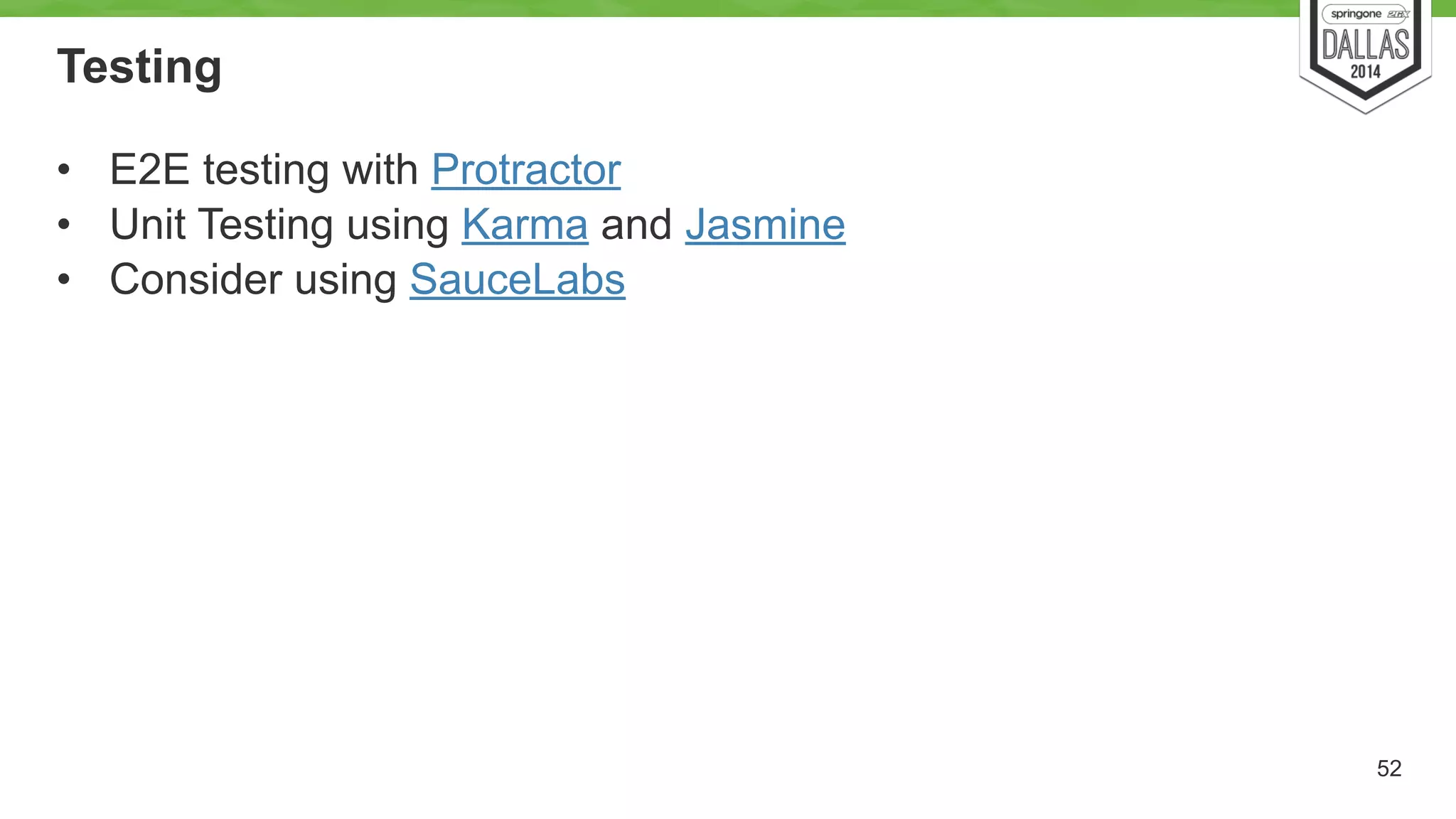 Testing 
• E2E testing with Protractor 
• Unit Testing using Karma and Jasmine 
• Consider using SauceLabs 
52 
 