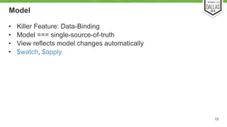 Model 
• Killer Feature: Data-Binding 
• Model === single-source-of-truth 
• View reflects model changes automatically 
• $watch, $apply 
15 
 