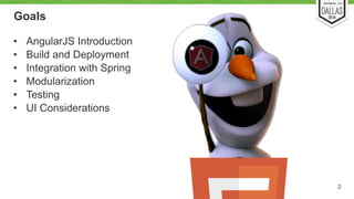 Goals 
• AngularJS Introduction 
• Build and Deployment 
• Integration with Spring 
• Modularization 
• Testing 
• UI Considerations 
2 
 