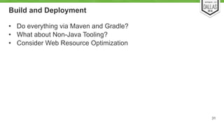 Build and Deployment 
• Do everything via Maven and Gradle? 
• What about Non-Java Tooling? 
• Consider Web Resource Optimization 
31 
 