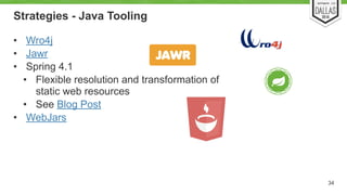 Strategies - Java Tooling 
• Wro4j 
• Jawr 
• Spring 4.1 
• Flexible resolution and transformation of 
static web resources 
• See Blog Post 
• WebJars 
34 
 