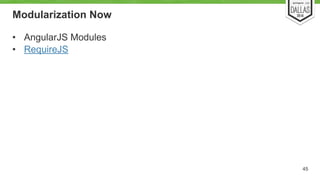 Modularization Now 
• AngularJS Modules 
• RequireJS 
45 
 