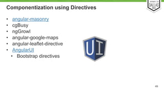 Componentization using Directives 
• angular-masonry 
• cgBusy 
• ngGrowl 
• angular-google-maps 
• angular-leaflet-directive 
• AngularUI 
• Bootstrap directives 
49 
 