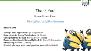 Thank You! 
58 
Source Code + Preso: 
https://github.com/ghillert/botanic-ng 
Related Talks 
Spring 4 Web Applications (R. Stoyanchev) 
Deep dive into Spring WebSockets (S. Almar) 
Spring Boot for the Web Tier (D. Syer/P. Webb) 
Resource Handling in Spring MVC 4.1 (B. Clozel/R. Stoyanchev) 
Introducing RaveJS (J. Hann) 
Great single page apps need great backends (Adib Saikali) 
