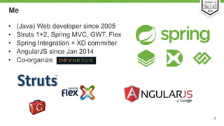 Me 
• (Java) Web developer since 2005 
• Struts 1+2, Spring MVC, GWT, Flex 
• Spring Integration + XD committer 
• Angular...