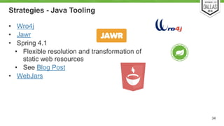 Strategies - Java Tooling 
• Wro4j 
• Jawr 
• Spring 4.1 
• Flexible resolution and transformation of 
static web resource...