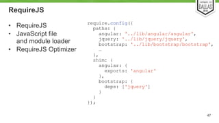 RequireJS 
• RequireJS 
• JavaScript file 
and module loader 
• RequireJS Optimizer 
47 
require.config({ 
paths: { 
angul...