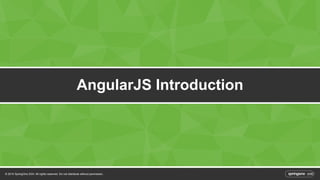 AngularJS Introduction 
© 2014 SpringOne 2GX. All rights reserved. Do not distribute without permission. 
 