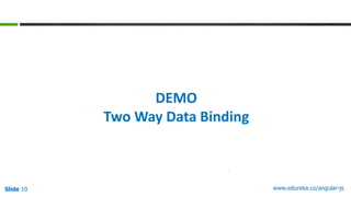 Slide 10 www.edureka.co/angular-js
DEMO
Two Way Data Binding
 