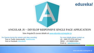 www.edureka.co/angular-js
View AngularJS course details at www.edureka.co/angular-js
For Queries during the session and class recording:
Post on Twitter @edurekaIN: #askEdureka
Post on Facebook /edurekaIN
For more details please contact us:
US : 1800 275 9730 (toll free)
INDIA : +91 88808 62004
Email us : sales@edureka.co
Angular JS - Develop Responsive Single Page Application
 