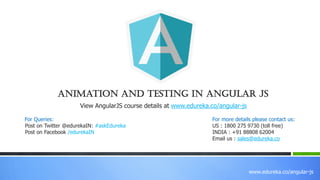 www.edureka.co/angular-js
View AngularJS course details at www.edureka.co/angular-js
For Queries:
Post on Twitter @edurekaIN: #askEdureka
Post on Facebook /edurekaIN
For more details please contact us:
US : 1800 275 9730 (toll free)
INDIA : +91 88808 62004
Email us : sales@edureka.co
Animation And Testing In Angular JS
 