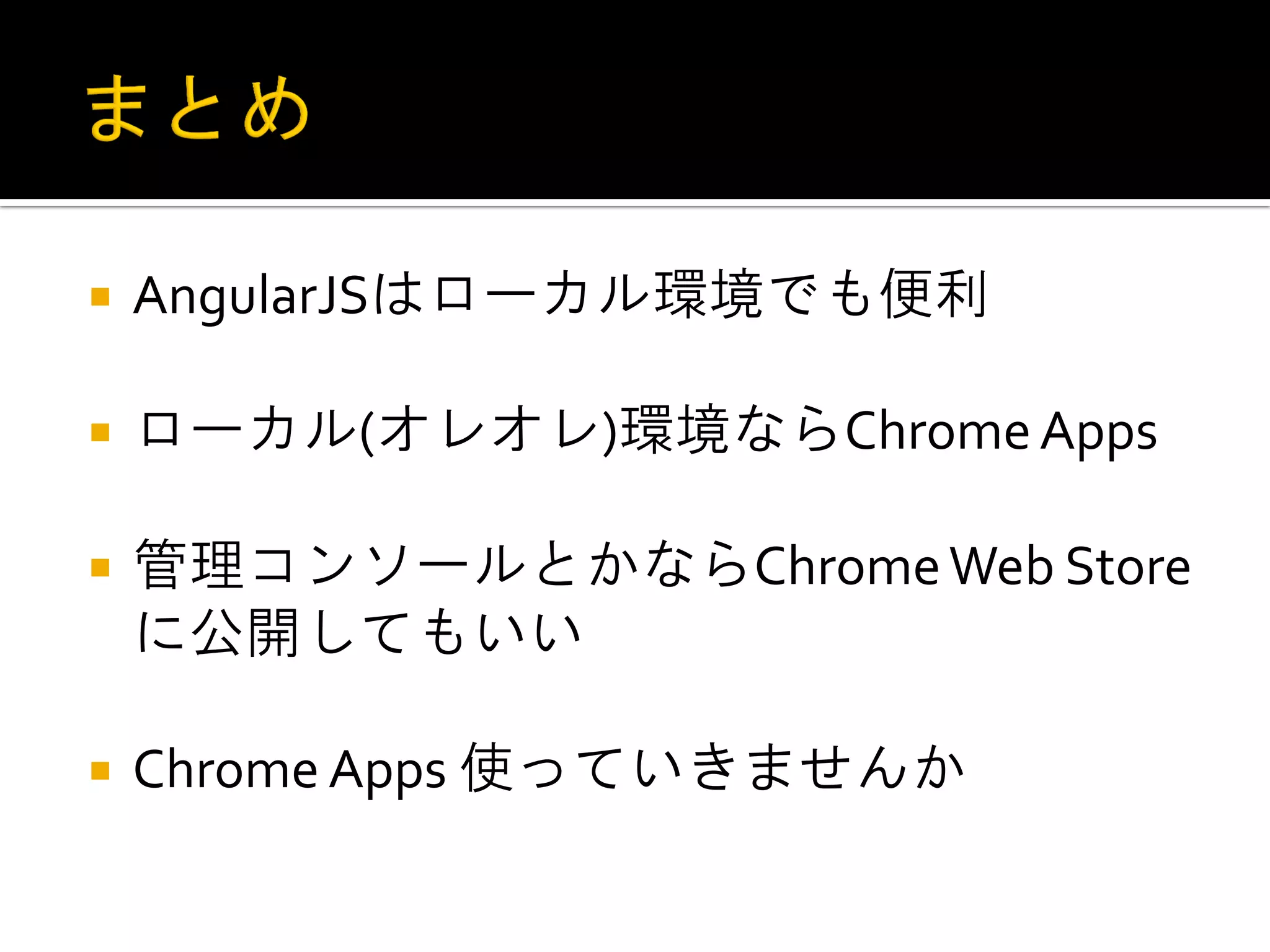 AngularJSはローカル環境でも便利 ローカル(オレオレ)環境ならChrome Apps 管理コンソールとかならChrome Web Store に公開してもいい Chrome Apps 使っていきませんか 