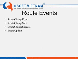 Route Events
•
•
•
•

$routeChangeError
$routeChangeStart
$routeChangeSuccess
$routeUpdate

Saturday, 09 November 2013

www.qsoftvietnam.com

35

 