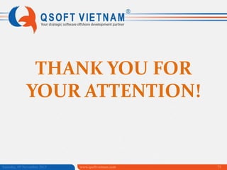 THANK YOU FOR
YOUR ATTENTION!

Saturday, 09 November 2013

www.qsoftvietnam.com

73

 