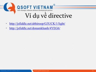 Ví dụ về directive
• http://jsfiddle.net/abhiroop/G3UCK/1/light/
• http://jsfiddle.net/donamkhanh/4YEG6/

Saturday, 09 November 2013

www.qsoftvietnam.com

33

 