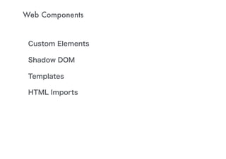 Web Components
Custom Elements
Shadow DOM
Templates
HTML Imports
 