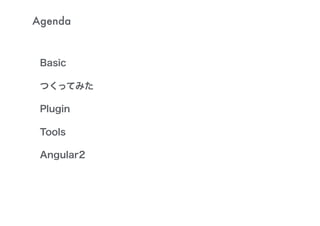 Basic
つくってみた
Plugin
Tools
Angular2
Agenda
 