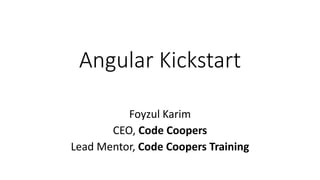 Angular Kickstart
Foyzul Karim
CEO, Code Coopers
Lead Mentor, Code Coopers Training
 