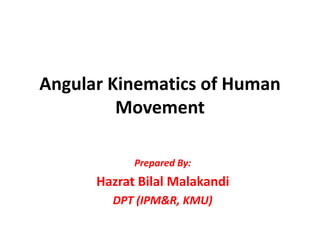 Angular Kinematics of Human
Movement
Prepared By:
Hazrat Bilal Malakandi
DPT (IPM&R, KMU)
 
