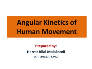 Angular Kinetics of
Human Movement
Prepared by:
Hazrat Bilal Malakandi
DPT (IPM&R, KMU)
 