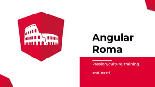 Angular
Roma
Passion, culture, training…
and beer!
 
