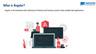 What is Angular?
Angular is the framework with collections of libraries and functions used to make scalable web applications.
 