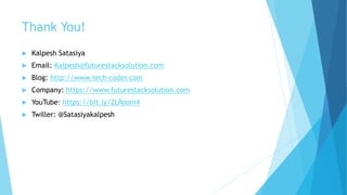 Thank You!
 Kalpesh Satasiya
 Email: Kalpesh@futurestacksolution.com
 Blog: http://www.tech-coder.com
 Company: https://www.futurestacksolution.com
 YouTube: https://bit.ly/2LRoom4
 Twiller: @Satasiyakalpesh
 