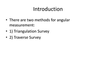 Introduction
• There are two methods for angular
measurement:
• 1) Triangulation Survey
• 2) Traverse Survey
 