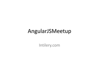 AngularJSMeetup

   Intilery.com
 