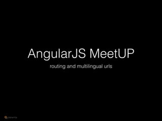 AngularJS MeetUP
routing and multilingual urls
 