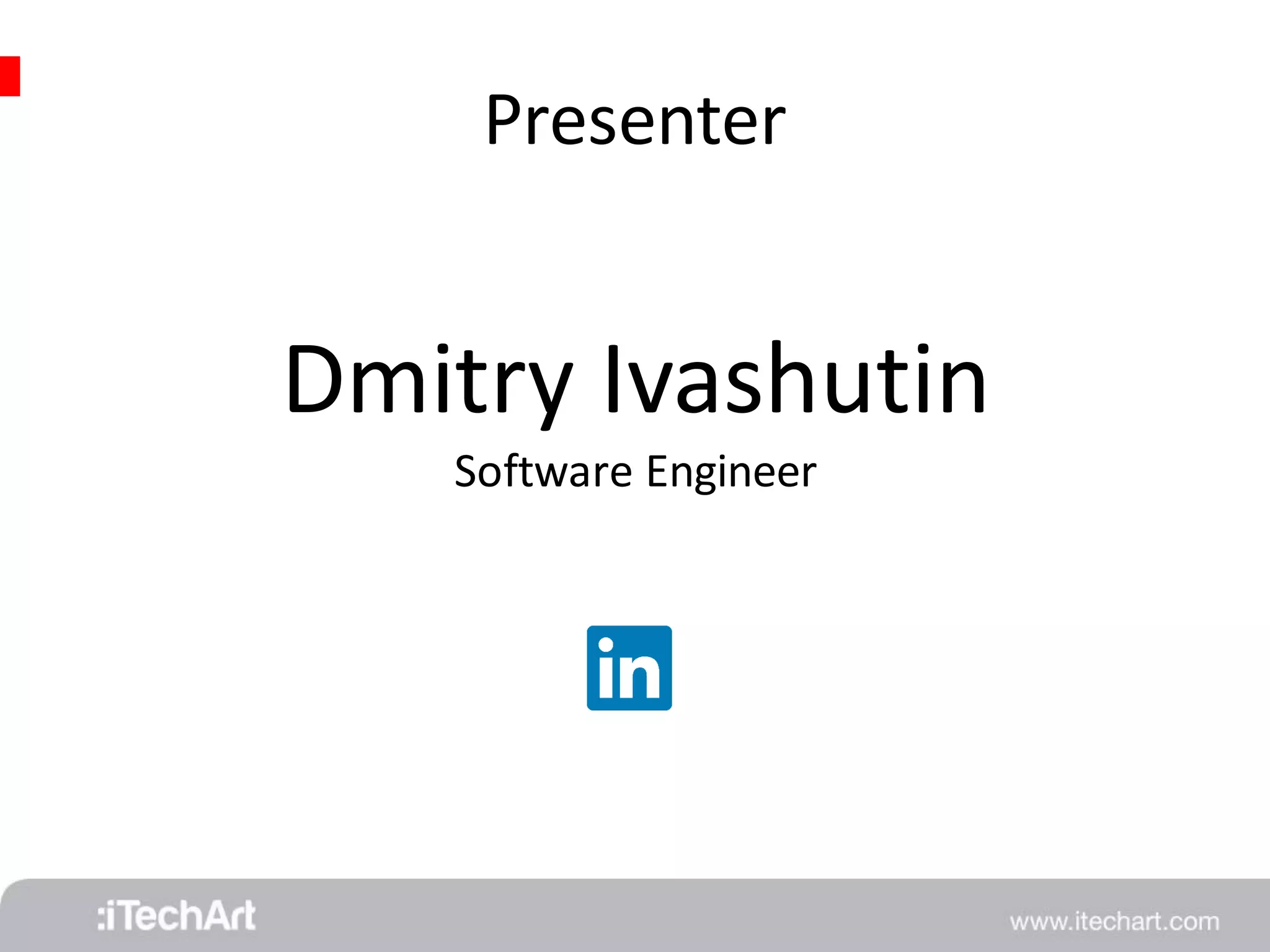 Presenter 
Dmitry Ivashutin 
Software Engineer 
 