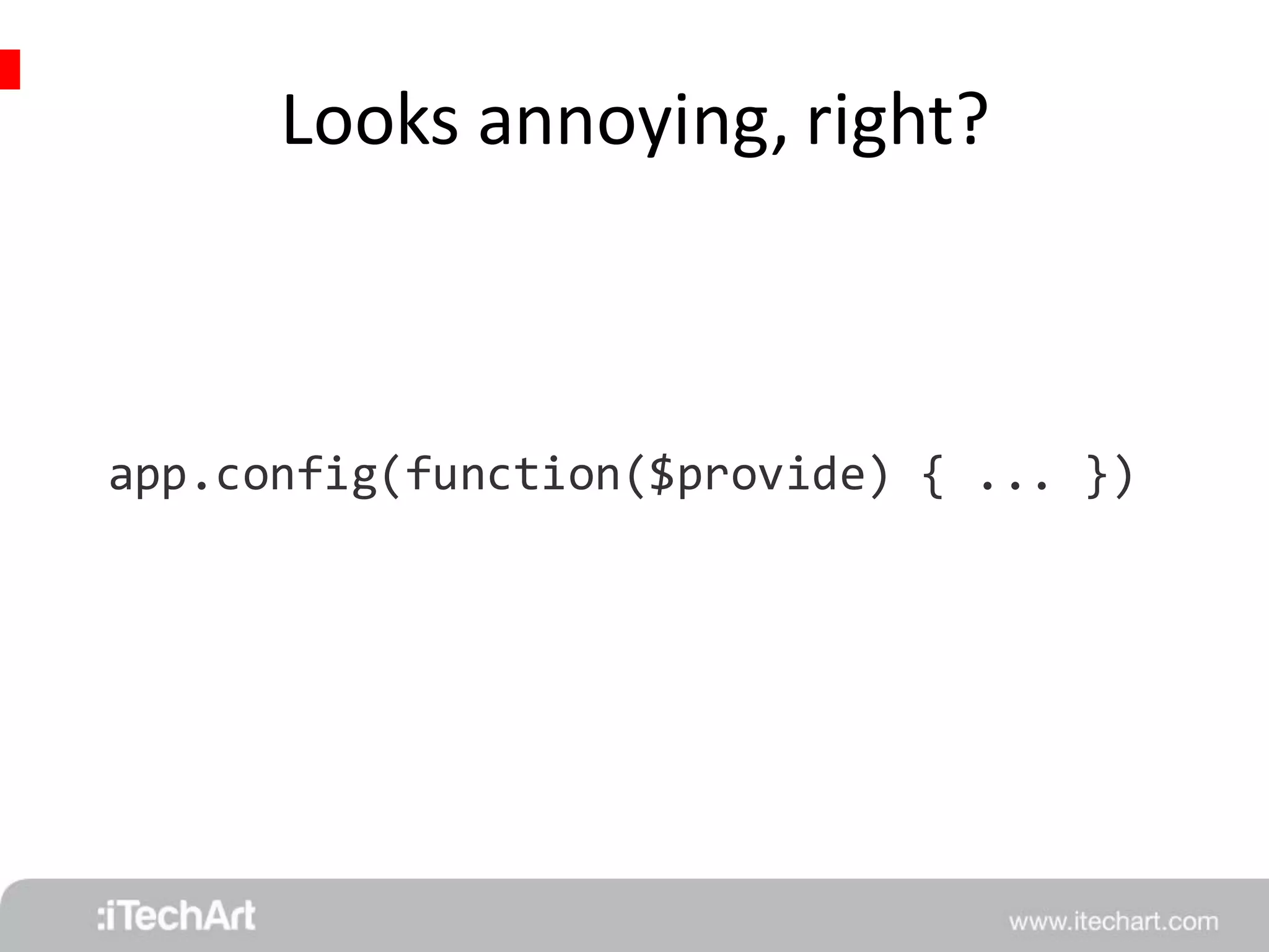 Looks annoying, right? 
app.config(function($provide) { ... }) 
 