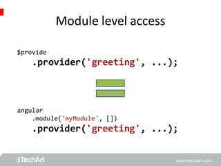 Module level access 
$provide 
.provider('greeting', ...); 
angular 
.module('myModule', []) 
.provider('greeting', ...); 
 
