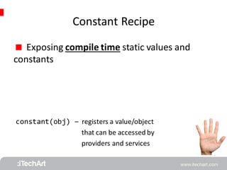 Constant Recipe 
 Exposing compile time static values and 
constants 
constant(obj) 
– registers a value/object 
that can be accessed by 
providers and services 
 