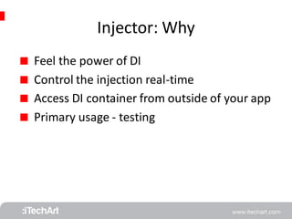 Injector: Why 
 Feel the power of DI 
 Control the injection real-time 
 Access DI container from outside of your app 
 Primary usage - testing 
 