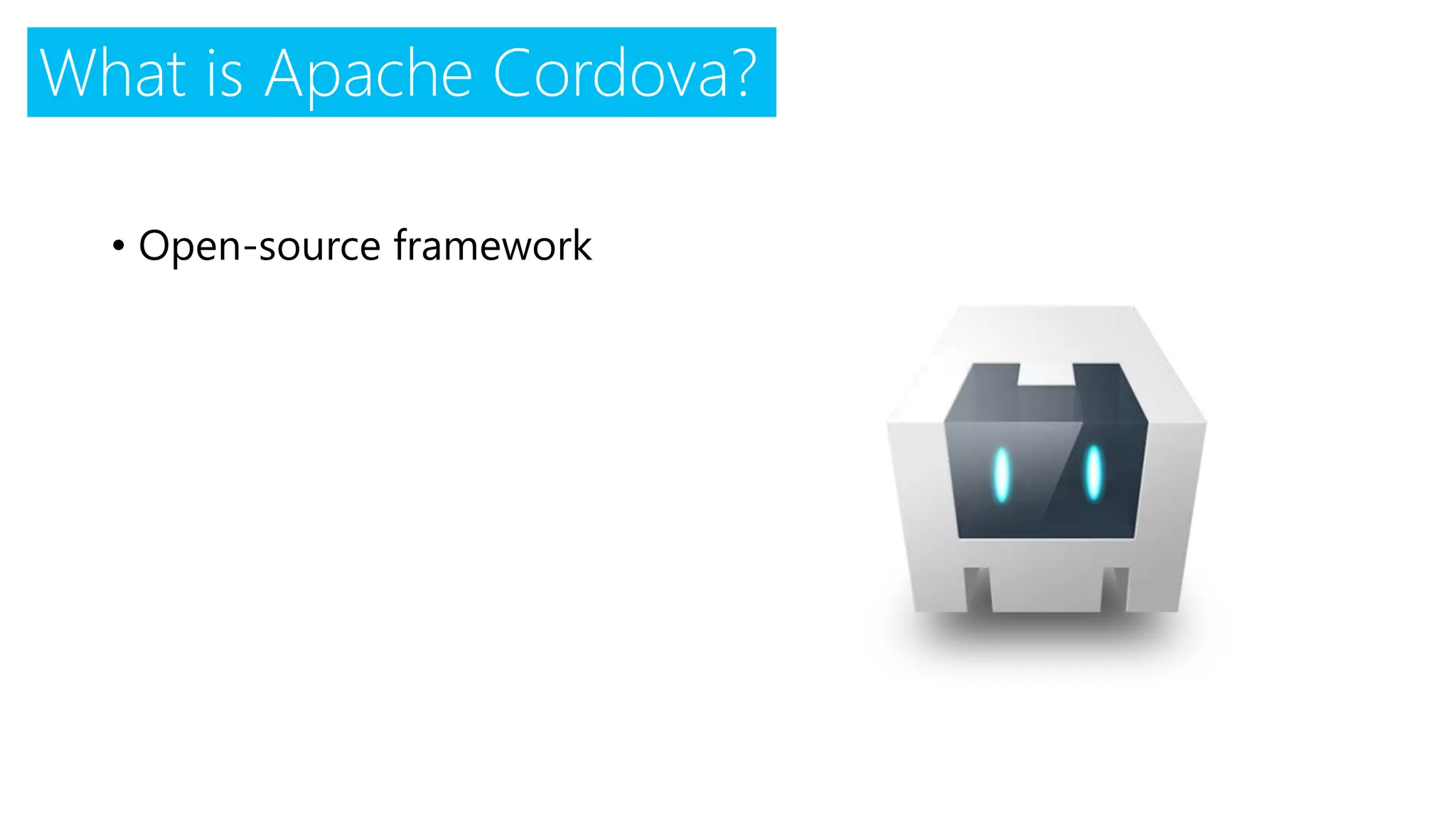 What is Apache Cordova?
• Open-source framework
 