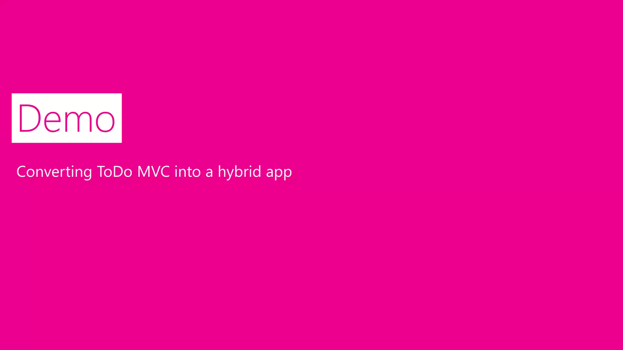 Demo
Converting ToDo MVC into a hybrid app
 