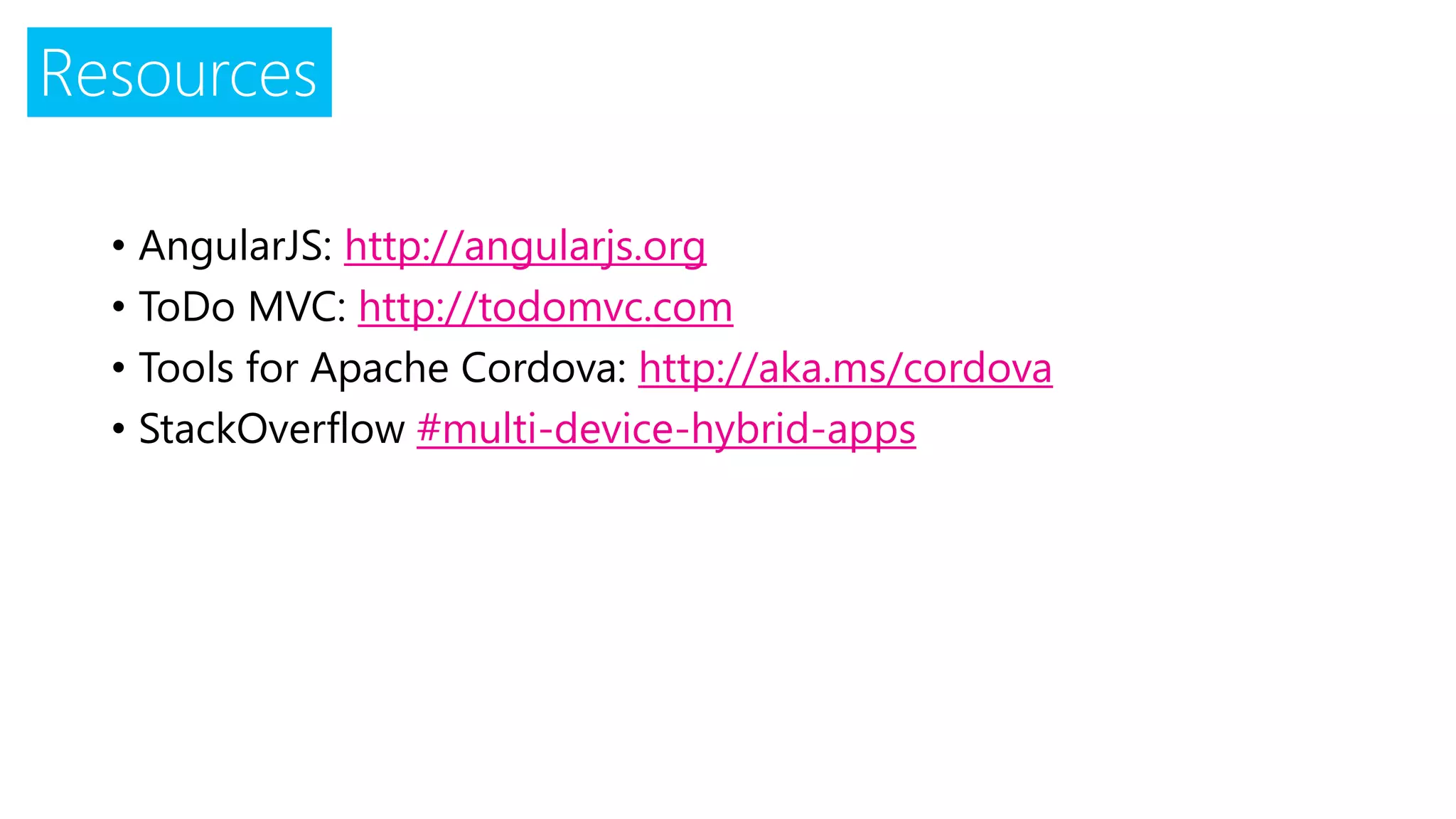 Resources
• AngularJS: http://angularjs.org
• ToDo MVC: http://todomvc.com
• Tools for Apache Cordova: http://aka.ms/cordova
• StackOverflow #multi-device-hybrid-apps
 