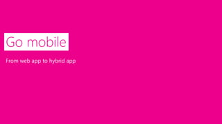 Go mobile
From web app to hybrid app
 