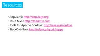 Resources
• AngularJS: http://angularjs.org
• ToDo MVC: http://todomvc.com
• Tools for Apache Cordova: http://aka.ms/cordova
• StackOverflow #multi-device-hybrid-apps
 