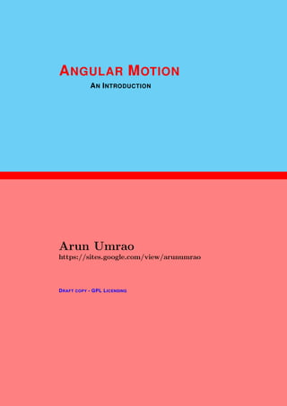 1
ANGULAR MOTION
AN INTRODUCTION
Arun Umrao
https://sites.google.com/view/arunumrao
DRAFT COPY - GPL LICENSING
 
